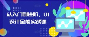 从入门到进阶,UI设计全能实战课-大齐资源站