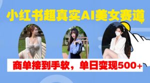 小红书超真实AI美女赛道,商单拿到手软,单日变现500+-大齐资源站