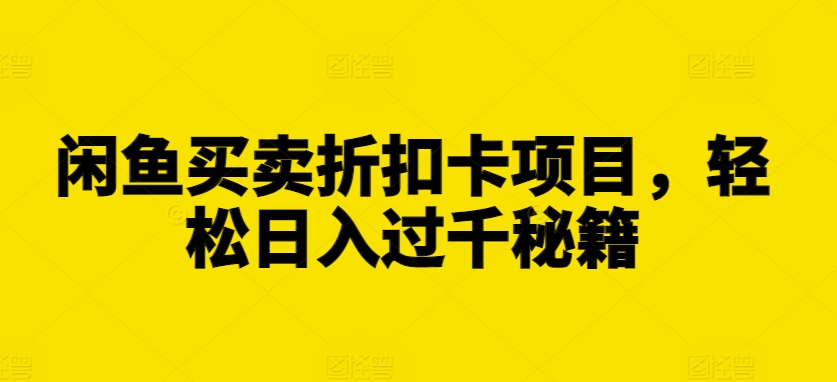 闲鱼买卖折扣卡项目，轻松日入过千秘籍【揭秘】-大齐资源站
