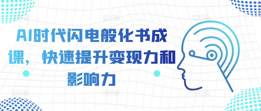 AI时代闪电般化书成课，快速提升变现力和影响力-大齐资源站