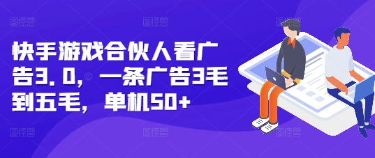 快手游戏合伙人看广告3.0，一条广告3毛到五毛，单机50+【揭秘】-大齐资源站