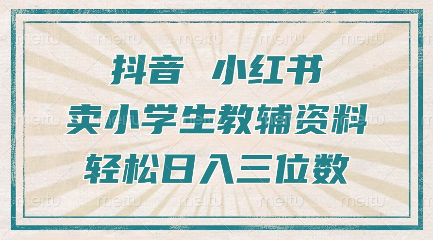 抖音小红书卖小学生教辅资料，操作简单，小白也能轻松上手，一个月利润1W+-大齐资源站