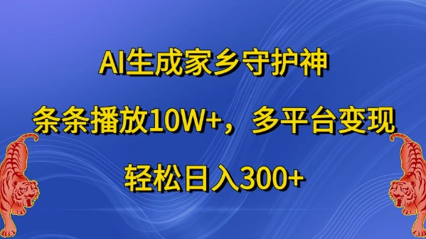 AI生成家乡守护神，条条播放10W+，多平台变现，轻松日入300+【揭秘】-大齐资源站