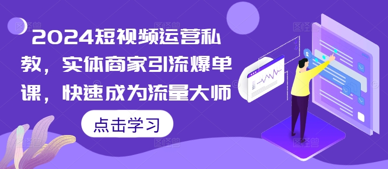 2024短视频运营私教，实体商家引流爆单课，快速成为流量大师-大齐资源站