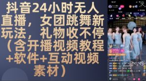 DY 24小时无人直播，女团跳舞新玩法，礼物收不停(含开播视频教程+软件+互动视频素材)【揭秘】-大齐资源站