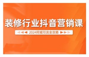 2024装修行业抖音营销课，同城引流全攻略-大齐资源站
