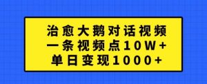 治愈大鹅对话视频，一条视频点赞 10W+，单日变现1k+【揭秘】-大齐资源站