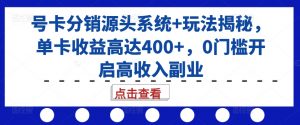 号卡分销源头系统+玩法揭秘,单卡收益高达400+,0门槛开启高收入副业-大齐资源站