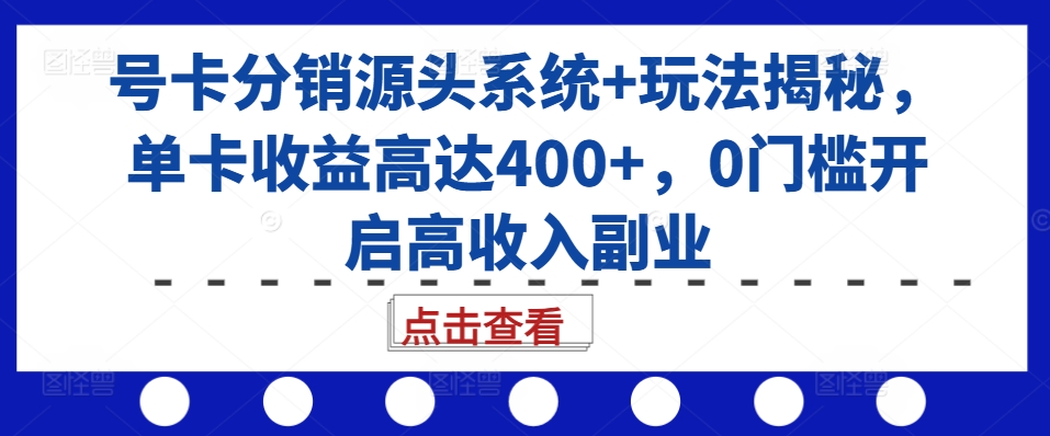 号卡分销源头系统+玩法揭秘，单卡收益高达400+，0门槛开启高收入副业-大齐资源站