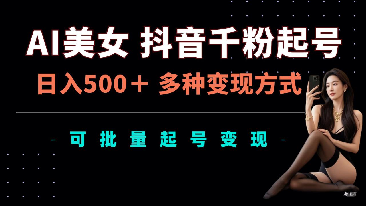 AI美女抖音千粉起号玩法，日入5张，多种变现方式，可批量矩阵起号出售【揭秘】-大齐资源站