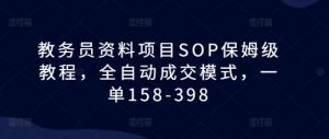 教务员资料项目SOP保姆级教程，全自动成交模式，一单158-398-大齐资源站