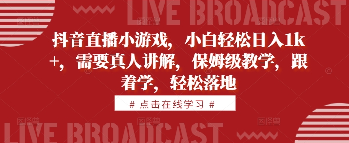 抖音直播小游戏，小白轻松日入1k+，需要真人讲解，保姆级教学，跟着学，轻松落地【揭秘】-大齐资源站