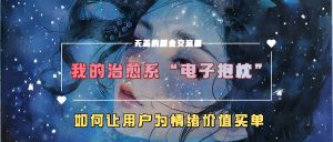 我的治愈系“电子抱枕”，如何让用户为情绪价值买单【揭秘】-大齐资源站