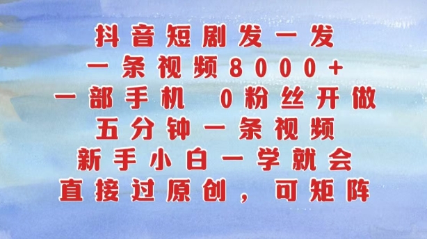 抖音短剧发一发，五分钟一条视频，新手小白一学就会，只要一部手机，0粉丝即可操作-大齐资源站