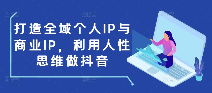 打造全域个人IP与商业IP，利用人性思维做抖音-大齐资源站