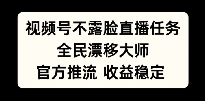 视频号不露脸直播任务，全民漂移大师，官方推流，收益稳定，全民可做【揭秘】-大齐资源站