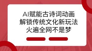 AI 赋能古诗词动画：解锁传统文化新玩法，火遍全网不是梦!-大齐资源站