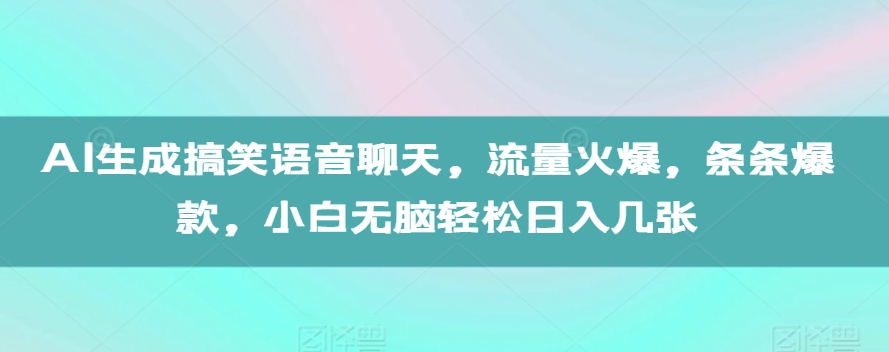AI生成搞笑语音聊天，流量火爆，条条爆款，小白无脑轻松日入几张【揭秘】-大齐资源站