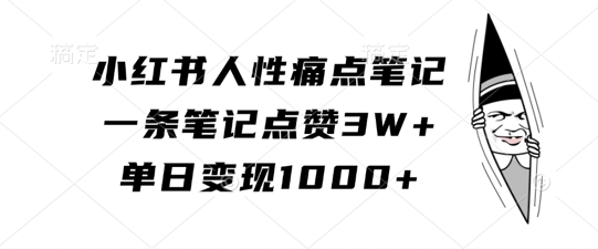 小红书人性痛点笔记，一条笔记点赞3W+，单日变现1k-大齐资源站
