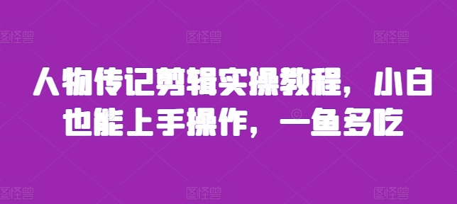 人物传记剪辑实操教程，小白也能上手操作，一鱼多吃-大齐资源站
