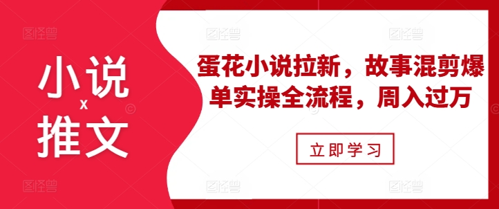 小说推文之蛋花小说拉新，故事混剪爆单实操全流程，周入过万-大齐资源站