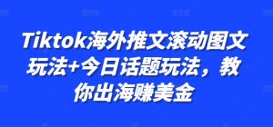 Tiktok海外推文滚动图文玩法+今日话题玩法，教你出海赚美金-大齐资源站