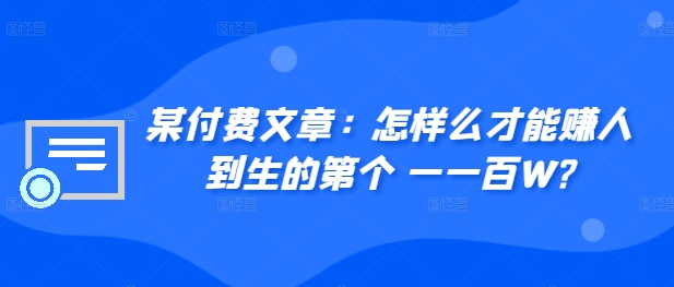 ​某付费文章：怎‮样么‬才能赚‮人到‬生的第‮个一‬一百W?-大齐资源站