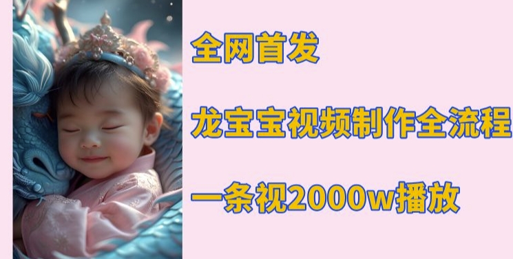 全网首发，龙宝宝视频制作教程，一条视频2000w播放-大齐资源站