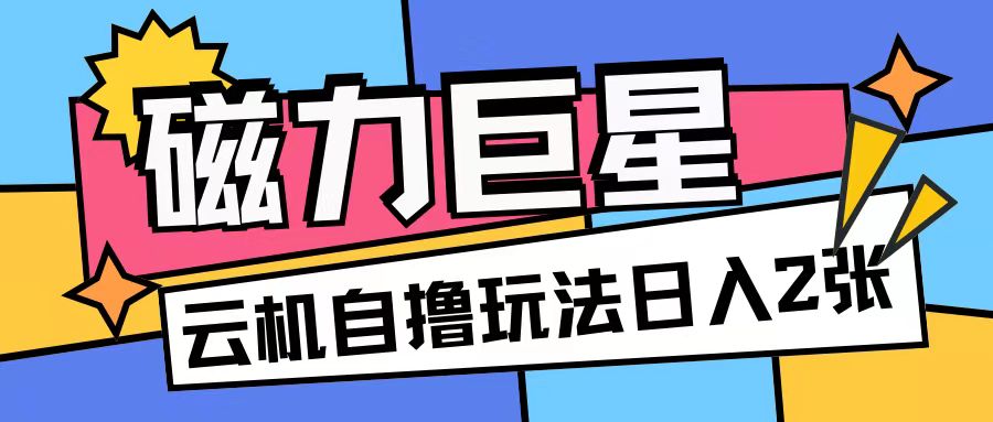 磁力巨星，无脑撸收益玩法无需手机云机操作可矩阵放大单日收入200+【揭秘】-大齐资源站
