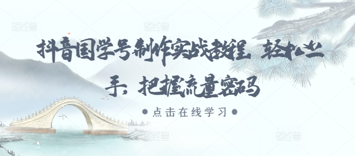 抖音国学号制作实战教程，轻松上手，把握流量密码-大齐资源站