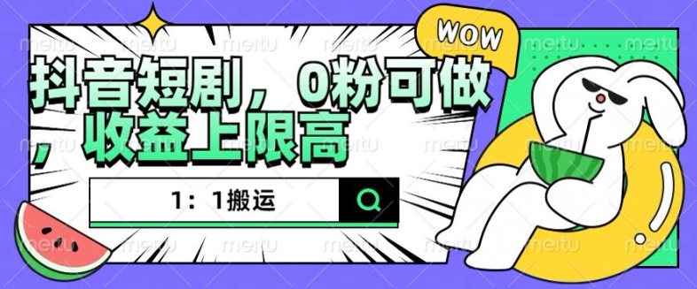 抖音短剧1：1搬运，无违规，0粉可做，收益上限高-大齐资源站