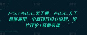 PS+AIGC美工课，AIGC人工智能应用，电商项目设立流程，设计理论+案例实操-大齐资源站