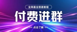 全网首发最全付费进群搭建教程，包含支付教程+域名+内部设置教程+源码【揭秘】-大齐资源站