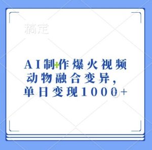 AI制作爆火视频,动物融合变异,单日变现1k-大齐资源站