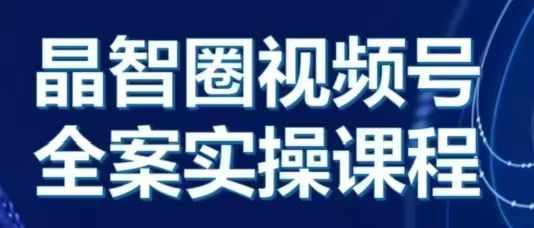 晶姐说直播·视频号全案实操课，从0-1全流程-大齐资源站