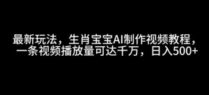 最新玩法,生肖宝宝AI制作视频教程,一条视频播放量可达千万,日入5张【揭秘】-大齐资源站