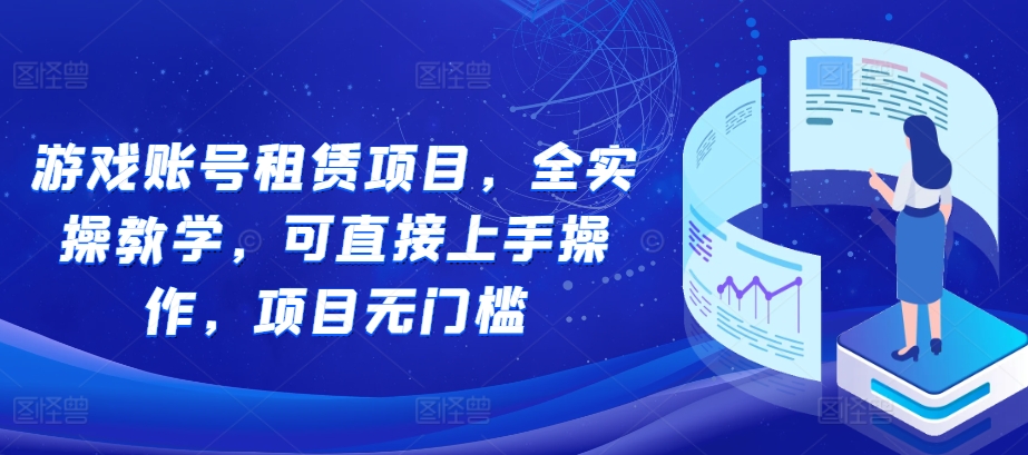 游戏账号租赁项目，全实操教学，可直接上手操作，项目无门槛-大齐资源站