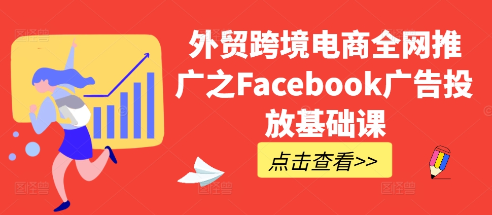 外贸跨境电商全网推广之Facebook广告投放基础课-大齐资源站