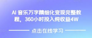 AI音乐精细化变现完整教程，360小时投入纯收益4W-大齐资源站