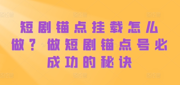 短剧锚点挂载怎么做？做短剧锚点号必成功的秘诀-大齐资源站
