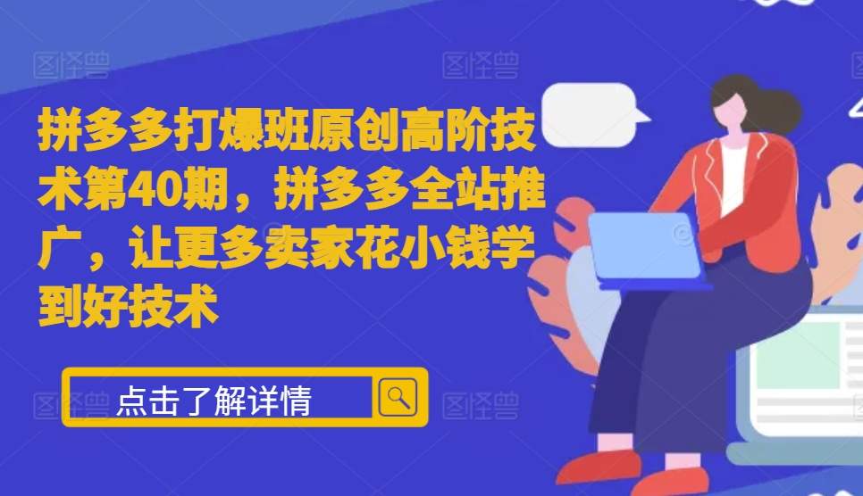 拼多多打爆班原创高阶技术第40期，拼多多全站推广，让更多卖家花小钱学到好技术-大齐资源站