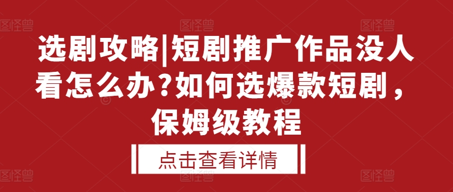 选剧攻略|短剧推广作品没人看怎么办?如何选爆款短剧，保姆级教程-大齐资源站