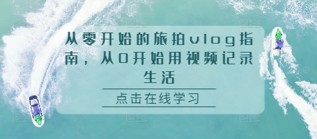 从零开始的旅拍vlog指南，从0开始用视频记录生活-大齐资源站