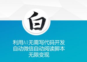 利用AI无需写代码开发自动微信自动阅读脚本无限变现 【揭秘】-大齐资源站