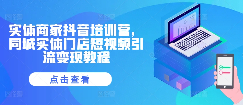 实体商家抖音培训营，同城实体门店短视频引流变现教程-大齐资源站