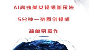 AI高铁美女视频新玩法，5分钟一条原创视频，简单易操作【揭秘】-大齐资源站