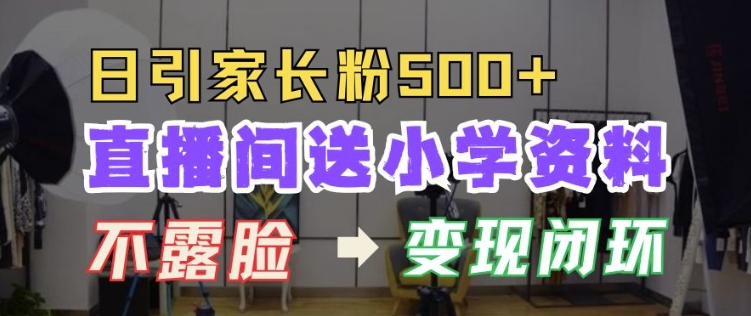直播间送小学资料，每天引流家长粉500+，变现闭环模式【揭秘】-大齐资源站