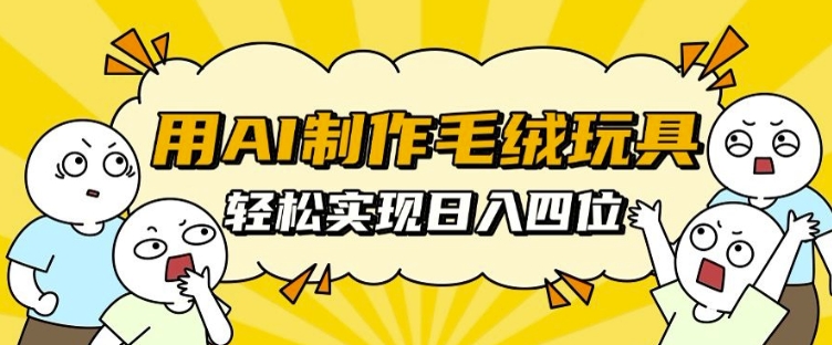 用AI制作毛绒玩具，轻松实现日入四位数【揭秘】-大齐资源站