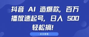 抖音 AI 造爆款，百万播放速起号，日入5张 轻松搞【揭秘】-大齐资源站