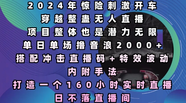 2024年惊险刺激开车穿越整蛊无人直播，单日单场撸音浪2000+，打造一个160小时实时直播日不落直播间【揭秘】-大齐资源站